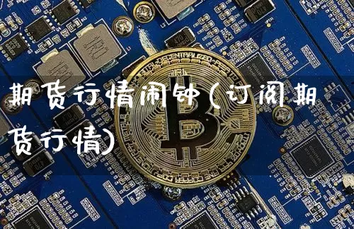 期货行情闹钟(订阅期货行情)_https://www.hbxfywj.com_证券知识_第1张