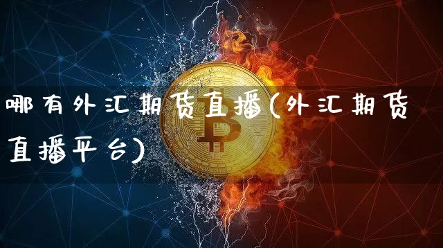 哪有外汇期货直播(外汇期货直播平台)_https://www.hbxfywj.com_证券知识_第1张