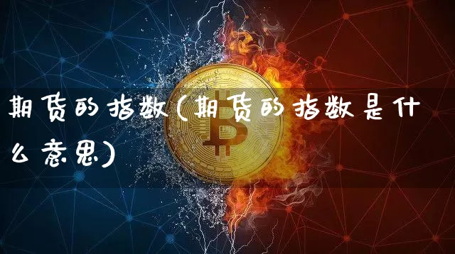 期货的指数(期货的指数是什么意思)_https://www.hbxfywj.com_股票知识_第1张