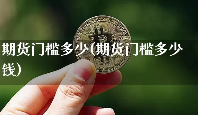 期货门槛多少(期货门槛多少钱)_https://www.hbxfywj.com_期货知识_第1张
