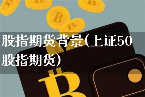 股指期货背景(上证50股指期货)_https://www.hbxfywj.com_期货知识_第1张