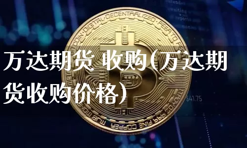 万达期货 收购(万达期货收购价格)_https://www.hbxfywj.com_期货知识_第1张