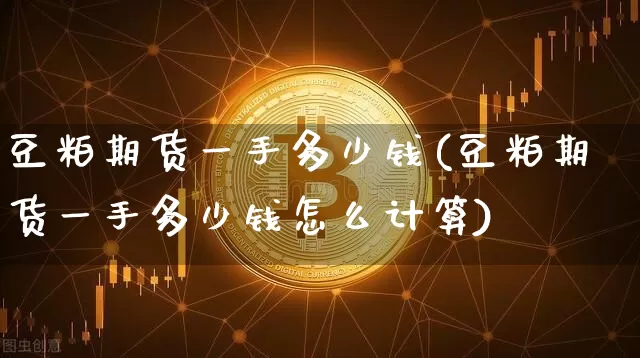 豆粕期货一手多少钱(豆粕期货一手多少钱怎么计算)_https://www.hbxfywj.com_期货知识_第1张