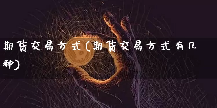 期货交易方式(期货交易方式有几种)_https://www.hbxfywj.com_股票知识_第1张