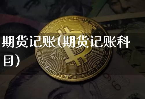 期货记账(期货记账科目)_https://www.hbxfywj.com_期货知识_第1张