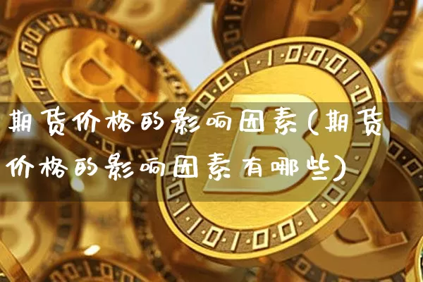 期货价格的影响因素(期货价格的影响因素有哪些)_https://www.hbxfywj.com_期货知识_第1张
