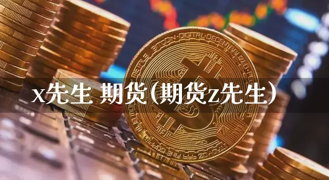 x先生 期货(期货z先生)_https://www.hbxfywj.com_期货知识_第1张