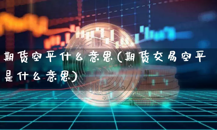 期货空平什么意思(期货交易空平是什么意思)_https://www.hbxfywj.com_股票知识_第1张