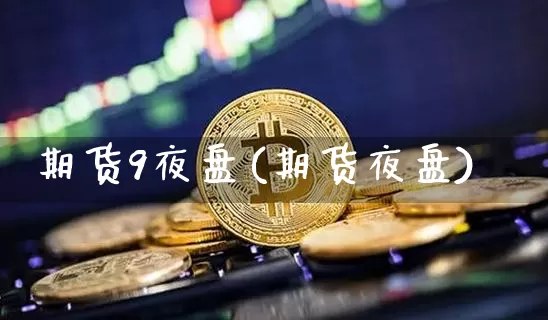 期货9夜盘(期货夜盘)_https://www.hbxfywj.com_基金知识_第1张