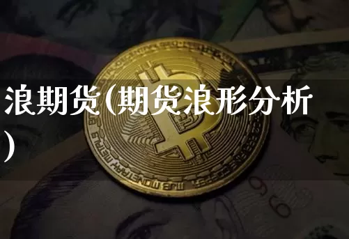 浪期货(期货浪形分析)_https://www.hbxfywj.com_期货知识_第1张