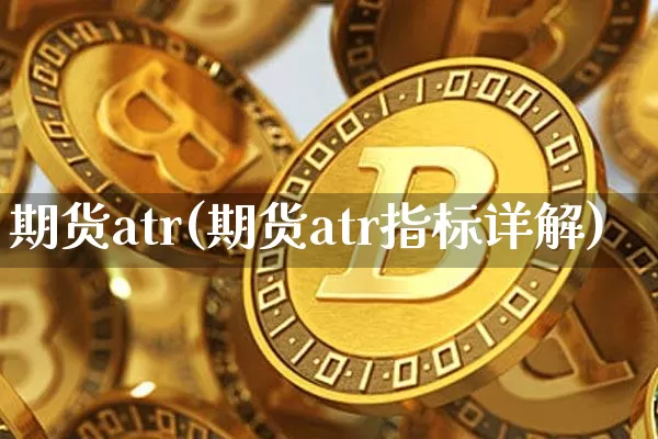 期货atr(期货atr指标详解)_https://www.hbxfywj.com_基金知识_第1张