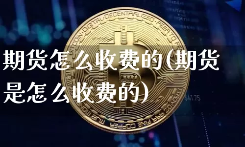 期货怎么收费的(期货是怎么收费的)_https://www.hbxfywj.com_期货知识_第1张