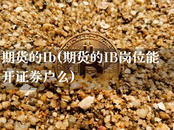 期货的Ib(期货的IB岗位能开证券户么)_https://www.hbxfywj.com_证券知识_第1张
