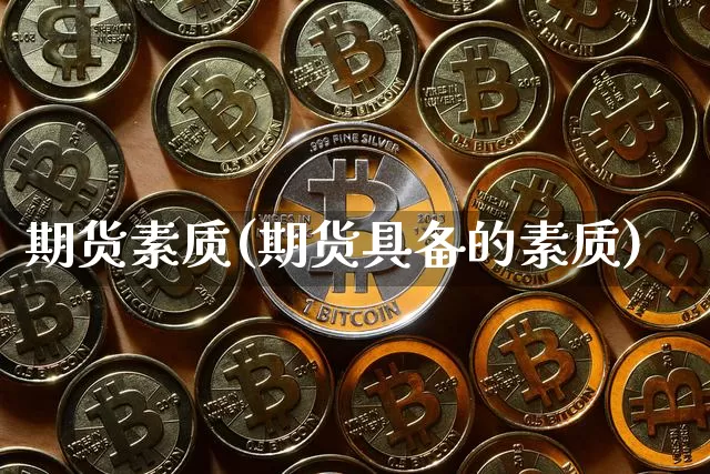 期货素质(期货具备的素质)_https://www.hbxfywj.com_证券知识_第1张