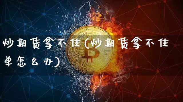 炒期货拿不住(炒期货拿不住单怎么办)_https://www.hbxfywj.com_股票知识_第1张
