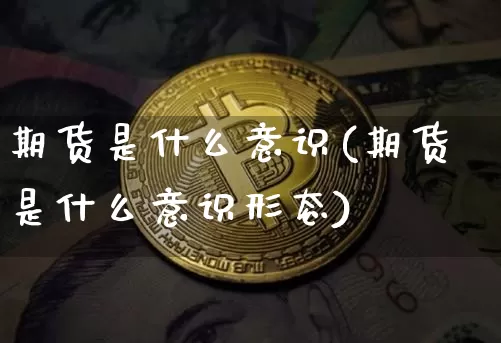 期货是什么意识(期货是什么意识形态)_https://www.hbxfywj.com_股票知识_第1张