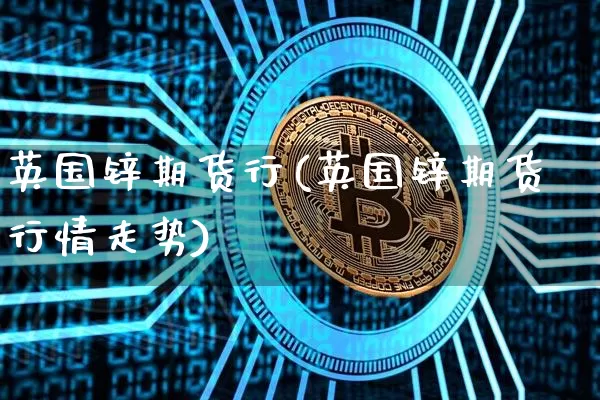 英国锌期货行(英国锌期货行情走势)_https://www.hbxfywj.com_期货知识_第1张