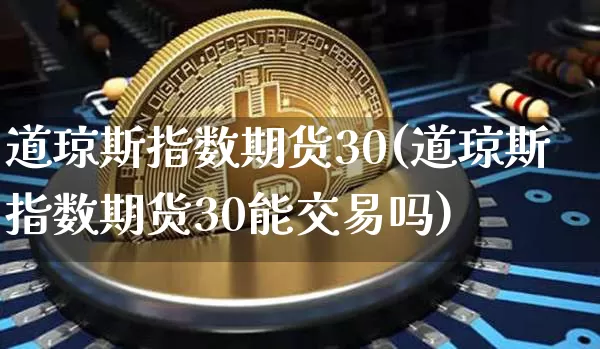 道琼斯指数期货30(道琼斯指数期货30能交易吗)_https://www.hbxfywj.com_期货知识_第1张
