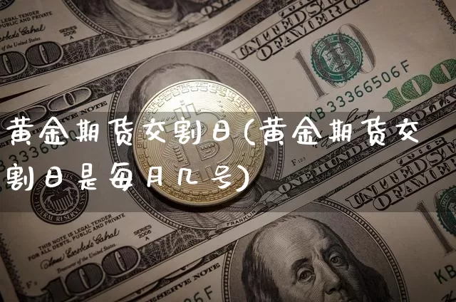 黄金期货交割日(黄金期货交割日是每月几号)_https://www.hbxfywj.com_期货知识_第1张