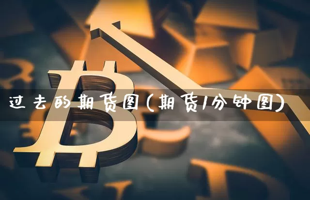 过去的期货图(期货1分钟图)_https://www.hbxfywj.com_股票知识_第1张
