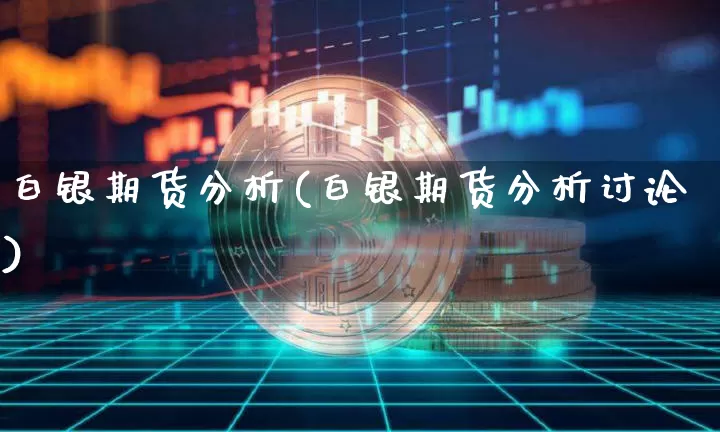 白银期货分析(白银期货分析讨论)_https://www.hbxfywj.com_期货知识_第1张