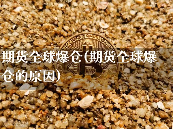 期货全球爆仓(期货全球爆仓的原因)_https://www.hbxfywj.com_证券知识_第1张