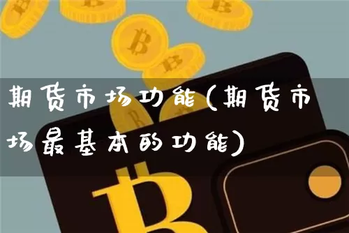 期货市场功能(期货市场最基本的功能)_https://www.hbxfywj.com_期货知识_第1张