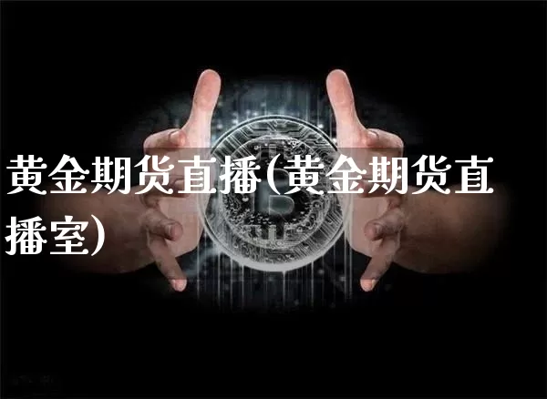 黄金期货直播(黄金期货直播室)_https://www.hbxfywj.com_期货知识_第1张