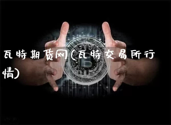 瓦特期货网(瓦特交易所行情)_https://www.hbxfywj.com_期货知识_第1张