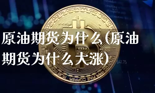 原油期货为什么(原油期货为什么大涨)_https://www.hbxfywj.com_股票知识_第1张