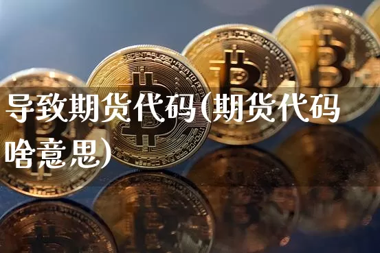 导致期货代码(期货代码啥意思)_https://www.hbxfywj.com_期货知识_第1张