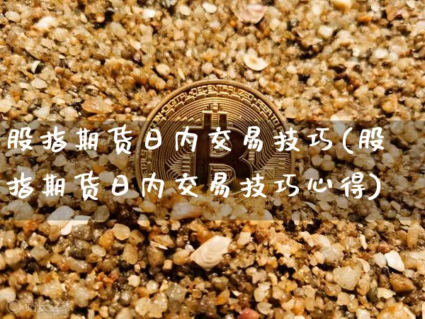 股指期货日内交易技巧(股指期货日内交易技巧心得)_https://www.hbxfywj.com_股票知识_第1张