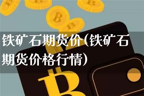 铁矿石期货价(铁矿石期货价格行情)_https://www.hbxfywj.com_股票知识_第1张