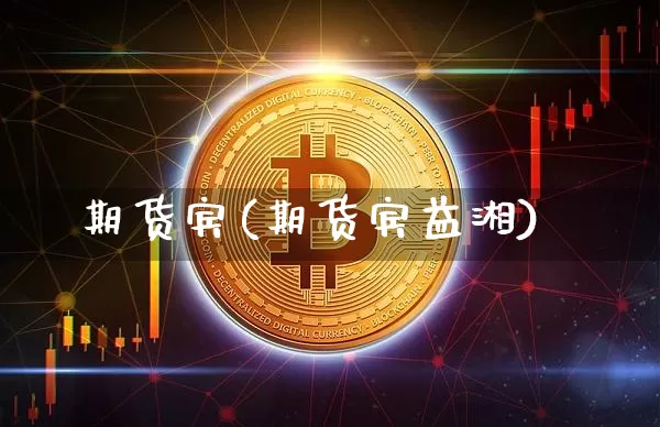 期货宾(期货宾益湘)_https://www.hbxfywj.com_基金知识_第1张