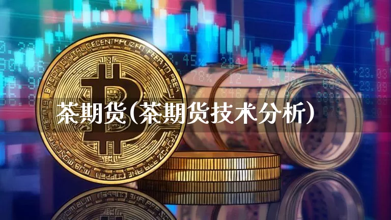 茶期货(茶期货技术分析)_https://www.hbxfywj.com_基金知识_第1张