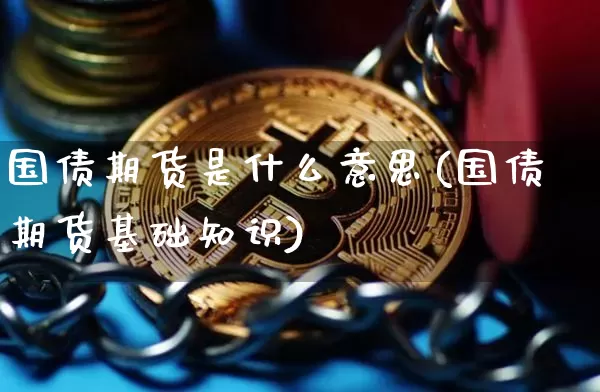国债期货是什么意思(国债期货基础知识)_https://www.hbxfywj.com_基金知识_第1张