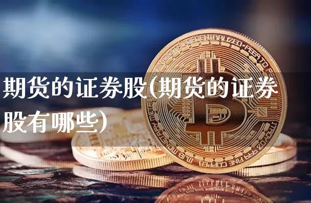 期货的证券股(期货的证券股有哪些)_https://www.hbxfywj.com_股票知识_第1张