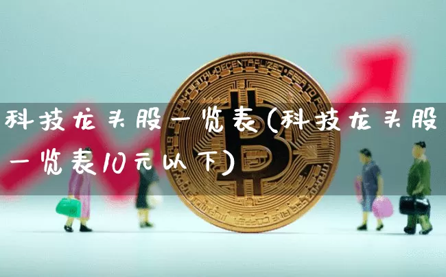 科技龙头股一览表(科技龙头股一览表10元以下)_https://www.hbxfywj.com_证券知识_第1张