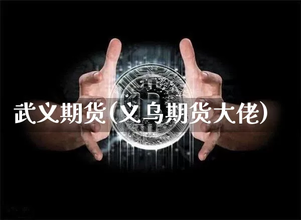 武义期货(义乌期货大佬)_https://www.hbxfywj.com_基金知识_第1张