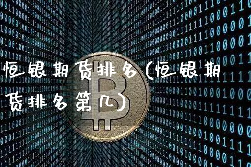 恒银期货排名(恒银期货排名第几)_https://www.hbxfywj.com_期货知识_第1张