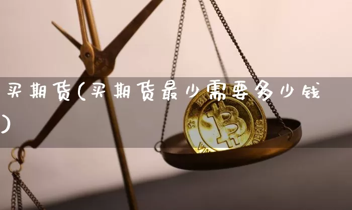 买期货(买期货最少需要多少钱)_https://www.hbxfywj.com_基金知识_第1张