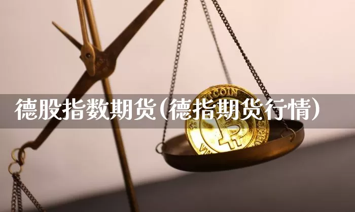 德股指数期货(德指期货行情)_https://www.hbxfywj.com_期货知识_第1张