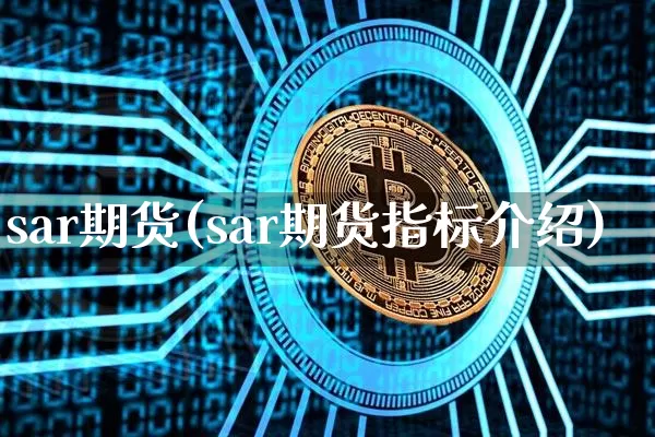 sar期货(sar期货指标介绍)_https://www.hbxfywj.com_期货知识_第1张