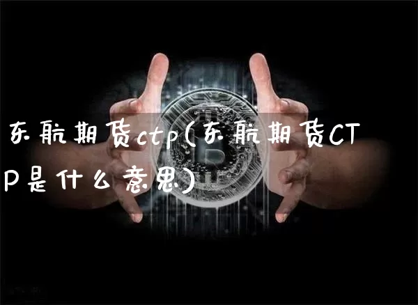 东航期货ctp(东航期货CTP是什么意思)_https://www.hbxfywj.com_期货知识_第1张