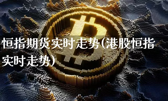 恒指期货实时走势(港股恒指实时走势)_https://www.hbxfywj.com_基金知识_第1张