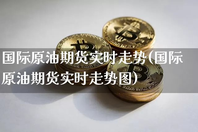 国际原油期货实时走势(国际原油期货实时走势图)_https://www.hbxfywj.com_股票知识_第1张