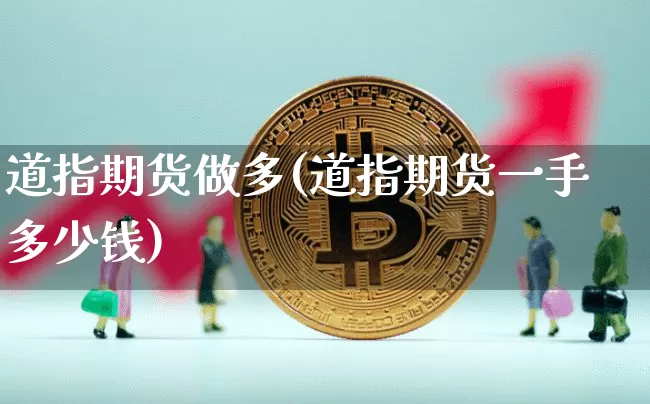 道指期货做多(道指期货一手多少钱)_https://www.hbxfywj.com_股票知识_第1张