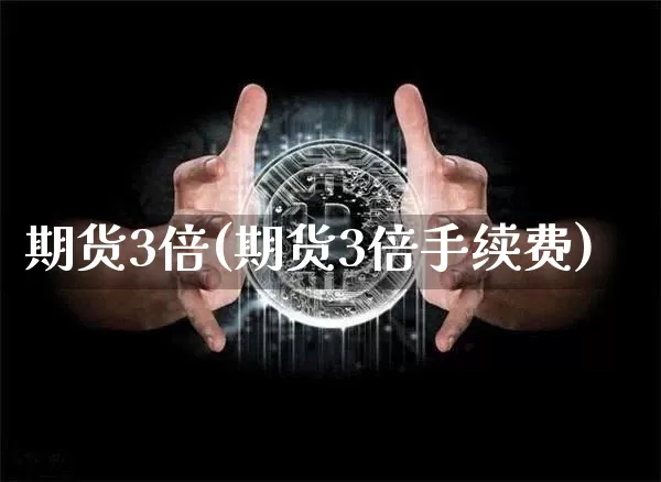 期货3倍(期货3倍手续费)_https://www.hbxfywj.com_基金知识_第1张