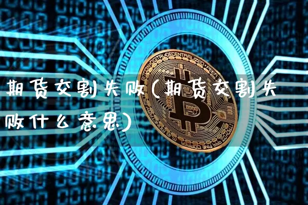期货交割失败(期货交割失败什么意思)_https://www.hbxfywj.com_股票知识_第1张