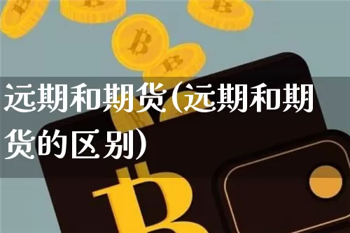 远期和期货(远期和期货的区别)_https://www.hbxfywj.com_期货知识_第1张